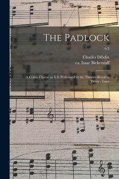 portada The Padlock: a Comic Opera: as It is Performed at the Theatre-Royal in Drury - Lane; 6:3 (en Inglés)