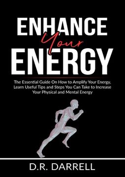 portada Enhance Your Energy: The Essential Guide On How to Amplify Your Energy, Learn Useful Tips and Steps You Can Take to Increase Your Physical (en Inglés)