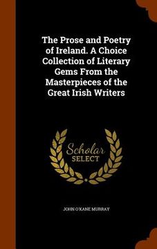 portada The Prose and Poetry of Ireland. A Choice Collection of Literary Gems From the Masterpieces of the Great Irish Writers