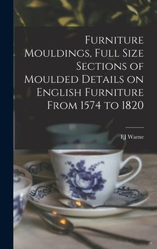 portada Furniture Mouldings, Full Size Sections of Moulded Details on English Furniture From 1574 to 1820 (en Inglés)