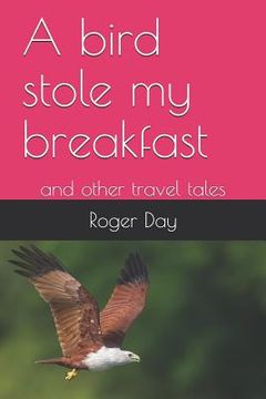 portada A bird stole my breakfast: and other travel tales