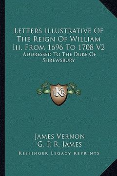 portada letters illustrative of the reign of william iii, from 1696 to 1708 v2: addressed to the duke of shrewsbury (en Inglés)