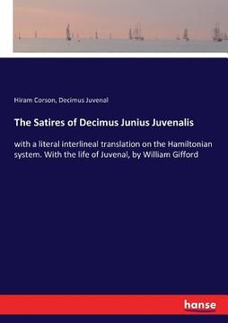 portada The Satires of Decimus Junius Juvenalis: with a literal interlineal translation on the Hamiltonian system. With the life of Juvenal, by William Giffor (en Inglés)