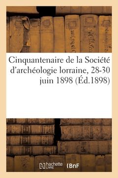 portada Cinquantenaire de la Société d'Archéologie Lorraine, 28-30 Juin 1898 (in French)