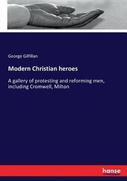 portada Modern Christian heroes: A gallery of protesting and reforming men, including Cromwell, Milton (en Inglés)
