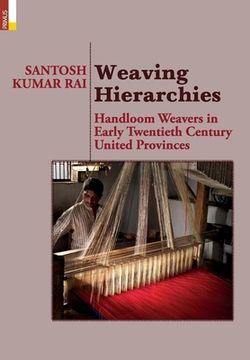 portada Weaving Hierarchies: Handloom Weavers in Early Twentieth Century United Provinces: Handloom Weavers in Early Twentieth Century United Provi