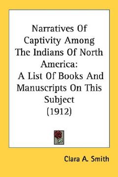 portada narratives of captivity among the indians of north america: a list of books and manuscripts on this subject (1912) (in English)