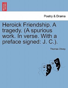 portada heroick friendship. a tragedy. (a spurious work. in verse. with a preface signed: j. c.). (en Inglés)