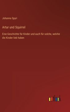 portada Artur und Squirrel: Eine Geschichte für Kinder und auch für solche, welche die Kinder lieb haben (in German)