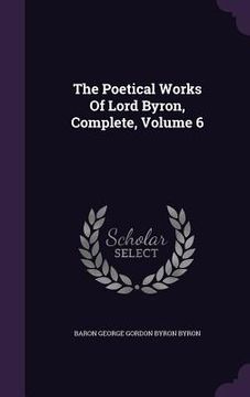 portada The Poetical Works Of Lord Byron, Complete, Volume 6 (en Inglés)
