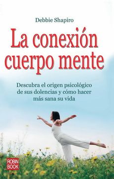 portada La Conexión Cuerpo Mente: Descubra El Origen Psicológico de Sus Dolencias Y Cómo Hacer Más Sana Su Vida (in Spanish)