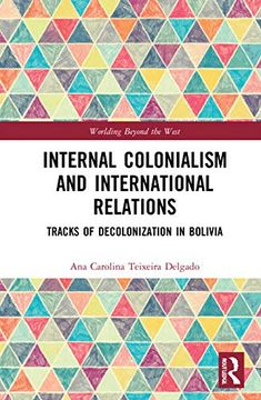 portada Internal Colonialism and International Relations: Tracks of Decolonization in Bolivia (Worlding Beyond the West) (en Inglés)