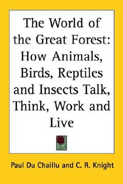 portada the world of the great forest: how animals, birds, reptiles and insects talk, think, work and live (in English)