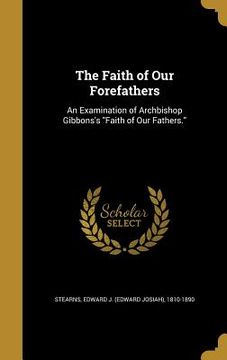 portada The Faith of Our Forefathers: An Examination of Archbishop Gibbons's "Faith of Our Fathers." (en Inglés)