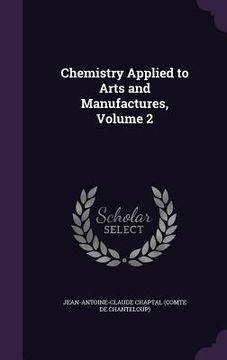portada Chemistry Applied to Arts and Manufactures, Volume 2