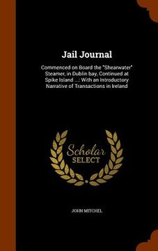 portada Jail Journal: Commenced on Board the "Shearwater" Steamer, in Dublin bay, Continued at Spike Island ...: With an Introductory Narrat (en Inglés)