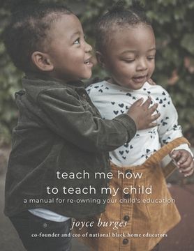 portada Teach Me How To Teach My Child: A Manual for Re-Owning Your Child's Education (in English)