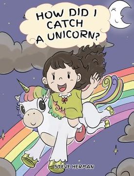 portada How Did I Catch A Unicorn?: How To Stay Calm To Catch A Unicorn. A Cute Children Story to Teach Kids about Emotions and Anger Management. (en Inglés)