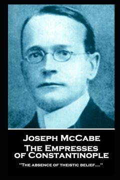 portada Joseph McCabe - The Empresses of Constantinople: "'The absence of theistic belief....'' (en Inglés)