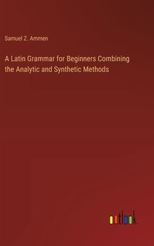 portada A Latin Grammar for Beginners Combining the Analytic and Synthetic Methods (en Inglés)