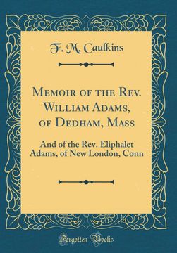 portada Memoir of the Rev. William Adams, of Dedham, Mass: And of the Rev. Eliphalet Adams, of new London, Conn (Classic Reprint) (en Inglés)