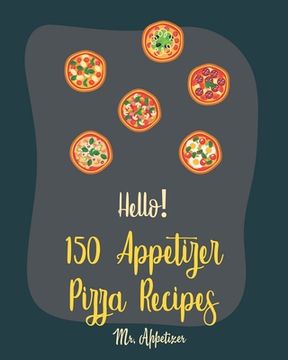 portada Hello! 150 Appetizer Pizza Recipes: Best Appetizer Pizza Cookbook Ever For Beginners [Pan Pizza Cookbook, Grill Pizza Cookbook, Pizza Oven, Pizza Doug (en Inglés)
