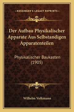 portada Der Aufbau Physikalischer Apparate Aus Selbstandigen Apparatenteilen: Physikalischer Baukasten (1905) (en Alemán)
