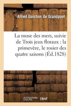 portada La Muse Des Mers, Ode, Suivie de Trois Jeux Floraux, Intitulés: La Primevère: , Le Rosier Des Quatre Saisons, La Fleur d'Amandier (in French)