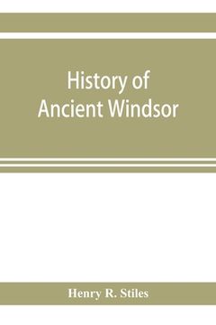 portada History of ancient Windsor, Connecticut, including East Windsor, South Windsor, and Ellington, prior to 1768, the date of their separation from the ol (en Inglés)