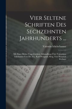portada Vier Seltene Schriften Des Sechzehnten Jahrhunderts ...: Mit Einer Bisher Ungedruckten Abhandlung Über Valentinus Ickelsamer Von Dr. F.L. Karl Weigand (en Alemán)