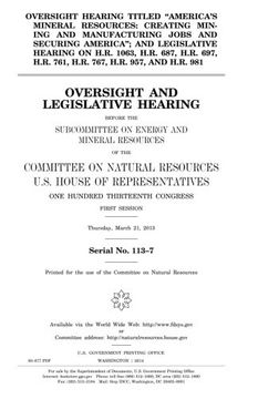 portada Oversight hearing titled "America’s mineral resources: creating mining and manufacturing jobs and securing America"; and legislative hearing on H.R. ... 981 : oversight and legislative hearing b