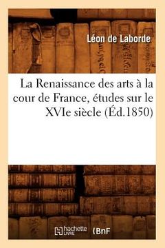 portada La Renaissance Des Arts À La Cour de France, Études Sur Le Xvie Siècle, (Éd.1850) (en Francés)