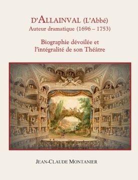 portada D'Allainval (L'Abbé) Auteur dramatique (1696-1753): Biographie dévoilée et l'intégralité de son Théâtre (en Francés)