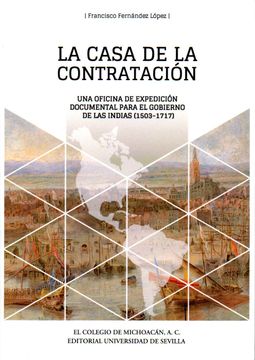 portada La Casa de la Contratación: Una Oficina de Expedición Documental Para el Gobierno de las Indias (1503-1717) (in Spanish)