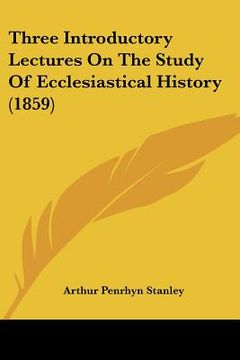 portada three introductory lectures on the study of ecclesiastical history (1859) (en Inglés)