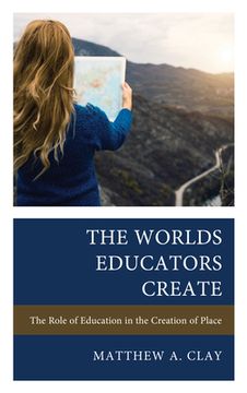 portada The Worlds Educators Create: The Role of Education in the Creation of Place (en Inglés)