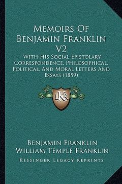 portada memoirs of benjamin franklin v2: with his social epistolary correspondence, philosophical, political, and moral letters and essays (1859)