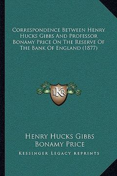 portada correspondence between henry hucks gibbs and professor bonamy price on the reserve of the bank of england (1877) (in English)
