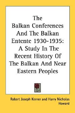 portada the balkan conferences and the balkan entente 1930-1935: a study in the recent history of the balkan and near eastern peoples (en Inglés)