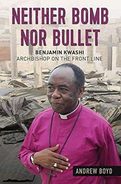 portada Neither Bomb nor Bullet: Benjamin Kwashi: Archbishop on the Front Line (in English)