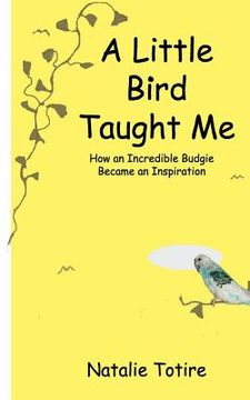 portada A Little Bird Taught Me: How an Incredible Budgie Became an Inspiration (in English)