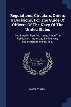 portada Regulations, Circulars, Orders & Decisions, For The Guide Of Officers Of The Navy Of The United States: Continued In Part And Issued Since The Publica (en Inglés)