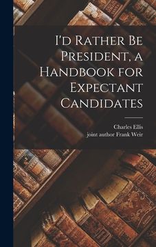portada I'd Rather Be President, a Handbook for Expectant Candidates