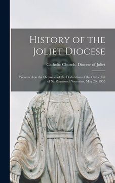 portada History of the Joliet Diocese: Presented on the Occasion of the Dedication of the Cathedral of St. Raymond Nonnatus, May 26, 1955 (en Inglés)