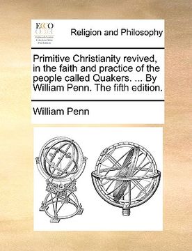 portada primitive christianity revived, in the faith and practice of the people called quakers. ... by william penn. the fifth edition. (en Inglés)