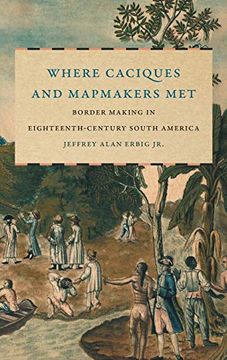 portada Where Caciques and Mapmakers Met: Border Making in Eighteenth-Century South America (The David j. Weber Series in the new Borderlands History) (en Inglés)