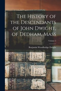 portada The History of the Descendants of John Dwight, of Dedham, Mass; Volume 2