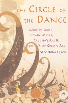 portada The Circle of the Dance: Achilles' Shield, Odysseus' Oar, Calypso's Axe and the New Golden Age (en Inglés)