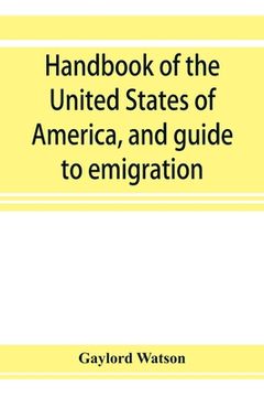 portada Handbook of the United States of America, and guide to emigration; giving the latest and most complete statistics of the Government, Army, Navy, Diplo (en Inglés)