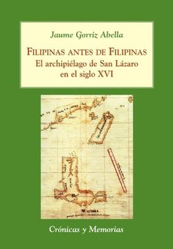 portada Filipinas Antes de Filipinas: El Archipiélago de san Lázaro en el Siglo xvi (Crónicas y Memorias) (in Spanish)